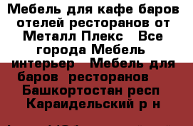 Мебель для кафе,баров,отелей,ресторанов от Металл Плекс - Все города Мебель, интерьер » Мебель для баров, ресторанов   . Башкортостан респ.,Караидельский р-н